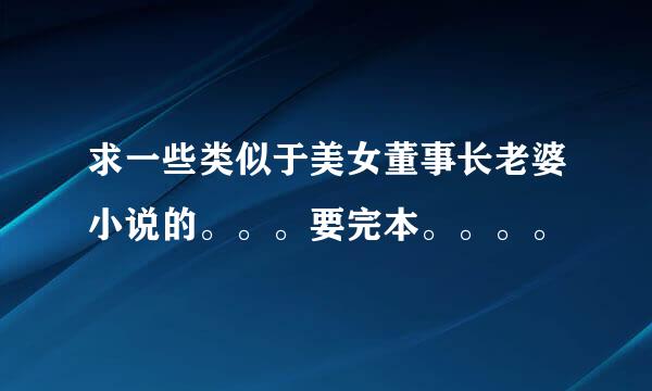 求一些类似于美女董事长老婆小说的。。。要完本。。。。