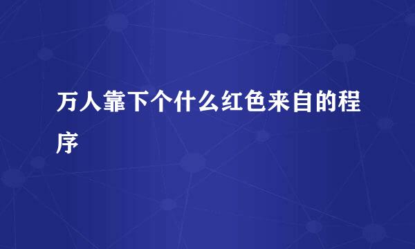 万人靠下个什么红色来自的程序