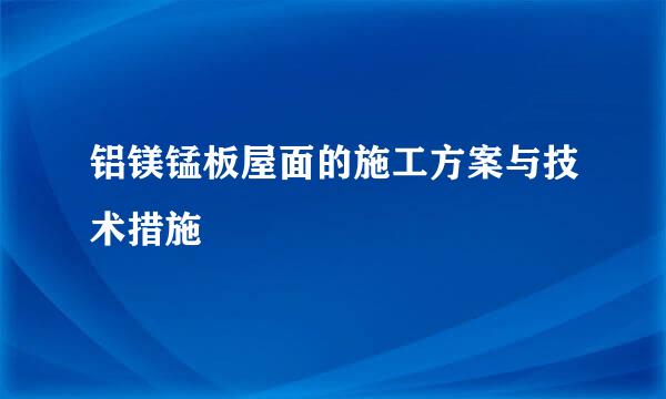 铝镁锰板屋面的施工方案与技术措施