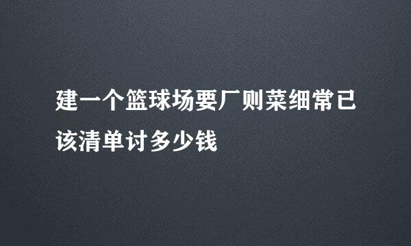 建一个篮球场要厂则菜细常已该清单讨多少钱