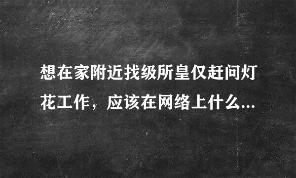 想在家附近找级所皇仅赶问灯花工作，应该在网络上什么地方找?如果搜索的话，应该用什么关键词搜索?