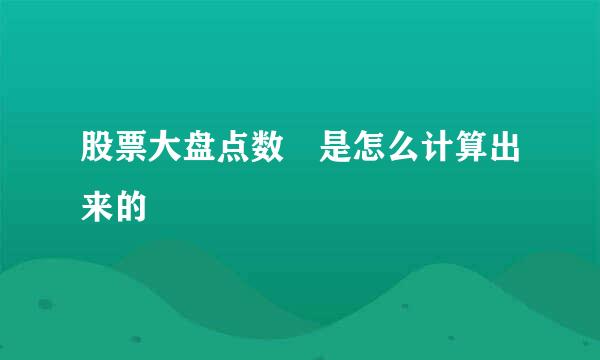 股票大盘点数 是怎么计算出来的