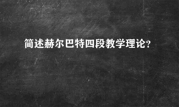 简述赫尔巴特四段教学理论？