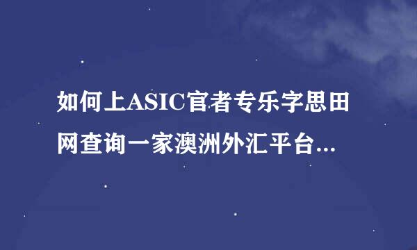 如何上ASIC官者专乐字思田网查询一家澳洲外汇平台的监管号