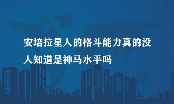 安培拉星人的格斗能力真的没人知道是神马水平吗