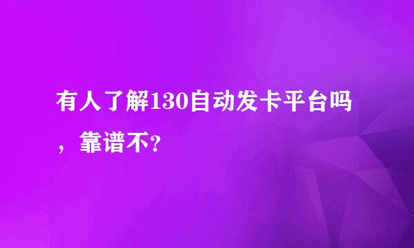 有人了解130自动发卡平台吗，靠谱不？