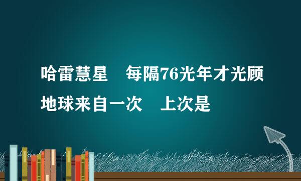 哈雷慧星 每隔76光年才光顾地球来自一次 上次是