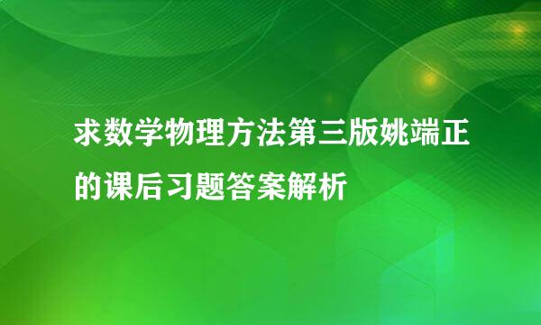 求数学物理方法第三版姚端正的课后习题答案解析