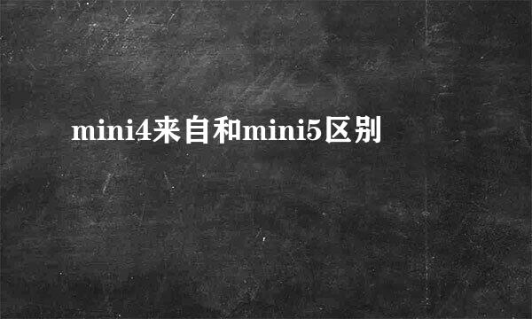 mini4来自和mini5区别