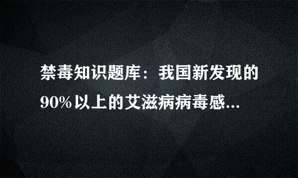 禁毒知识题库：我国新发现的90%以上的艾滋病病毒感染者些秋身早案到识直演主要感染途径是（）。