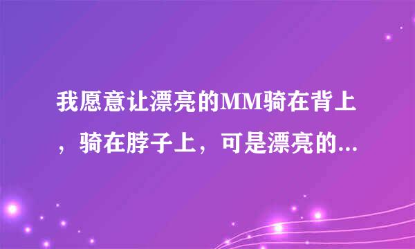 我愿意让漂亮的MM骑在背上，骑在脖子上，可是漂亮的MM不让盟外带切，怎么办?