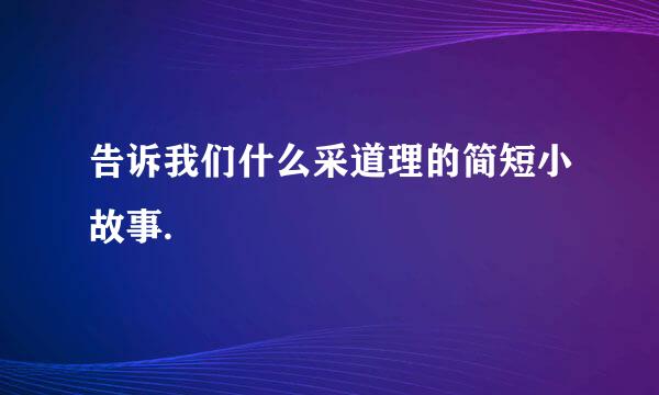 告诉我们什么采道理的简短小故事.