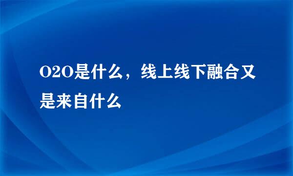 O2O是什么，线上线下融合又是来自什么