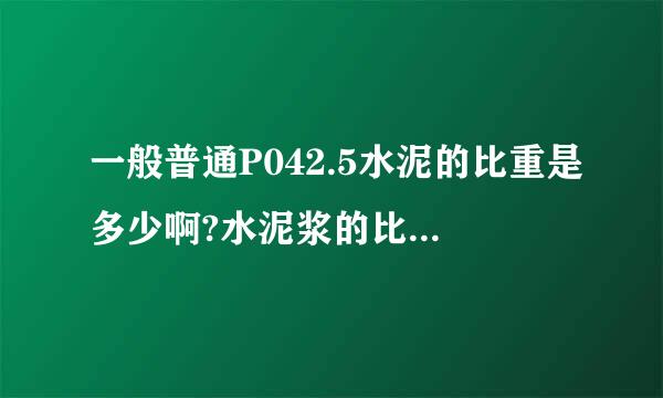 一般普通P042.5水泥的比重是多少啊?水泥浆的比重又怎么计算呢？