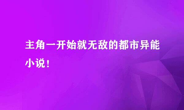 主角一开始就无敌的都市异能小说！