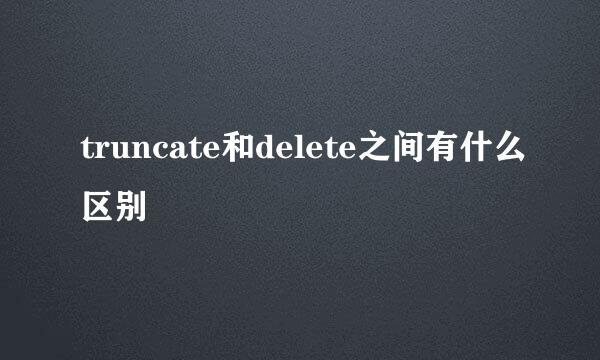 truncate和delete之间有什么区别