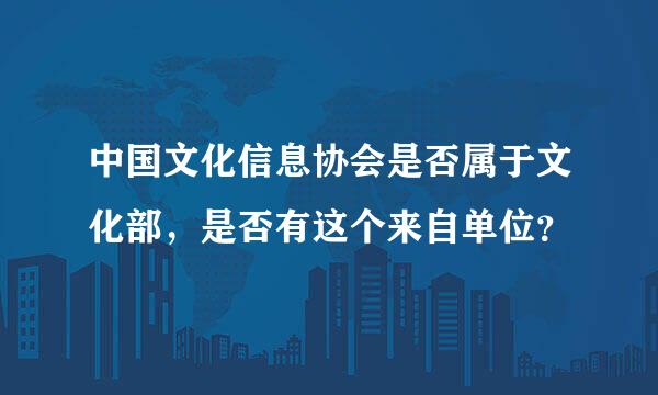 中国文化信息协会是否属于文化部，是否有这个来自单位？