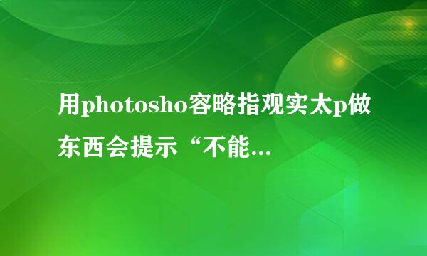 用photosho容略指观实太p做东西会提示“不能完成请求，因为暂存盘已满”，这该怎么办?