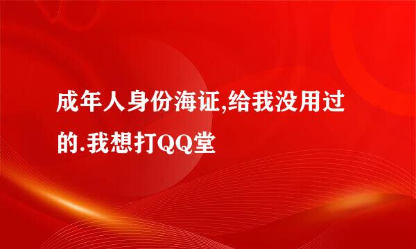 成年人身份海证,给我没用过的.我想打QQ堂