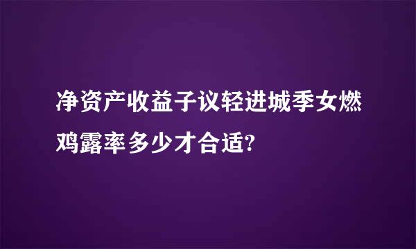 净资产收益子议轻进城季女燃鸡露率多少才合适?