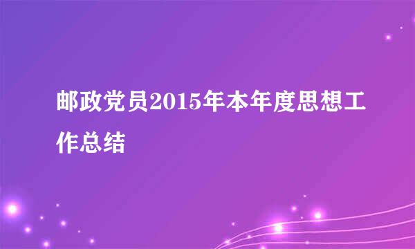 邮政党员2015年本年度思想工作总结