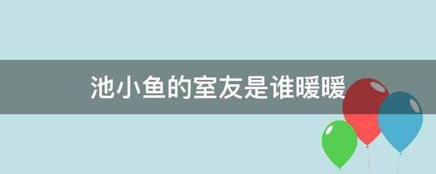 池小鱼的室友是谁暖暖