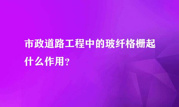 市政道路工程中的玻纤格栅起什么作用？