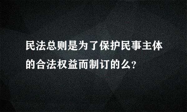 民法总则是为了保护民事主体的合法权益而制订的么？