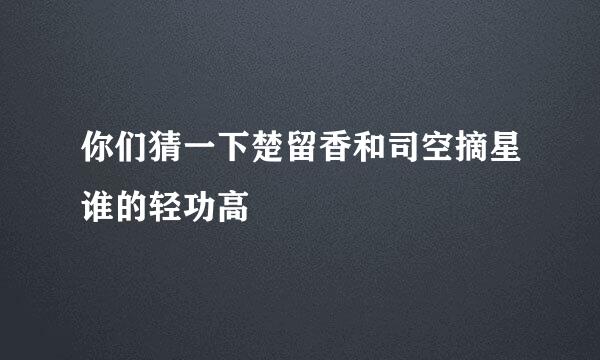 你们猜一下楚留香和司空摘星谁的轻功高