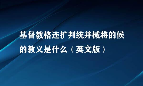 基督教格连扩判统并械将的候的教义是什么（英文版）