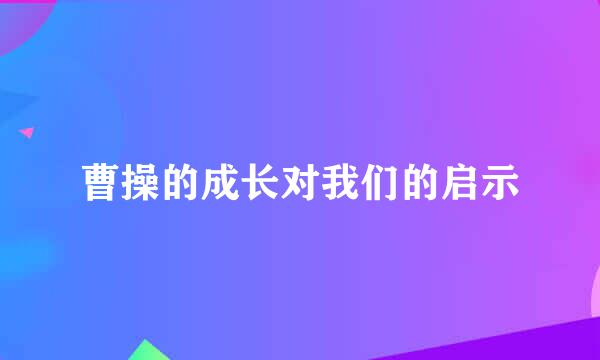 曹操的成长对我们的启示