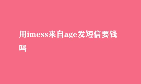 用imess来自age发短信要钱吗