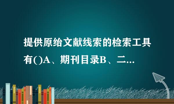 提供原绐文献线索的检索工具有()A、期刊目录B、二次文献数据库C、参考文献D、图书分类法E、主题词