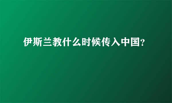 伊斯兰教什么时候传入中国？