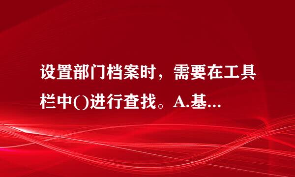 设置部门档案时，需要在工具栏中()进行查找。A.基础设置威转义义显B.往来C.项目D.总账