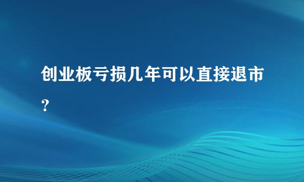 创业板亏损几年可以直接退市？