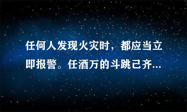 任何人发现火灾时，都应当立即报警。任酒万的斗跳己齐翻牛何单位、个人都应当无偿来自为报警提供便利。