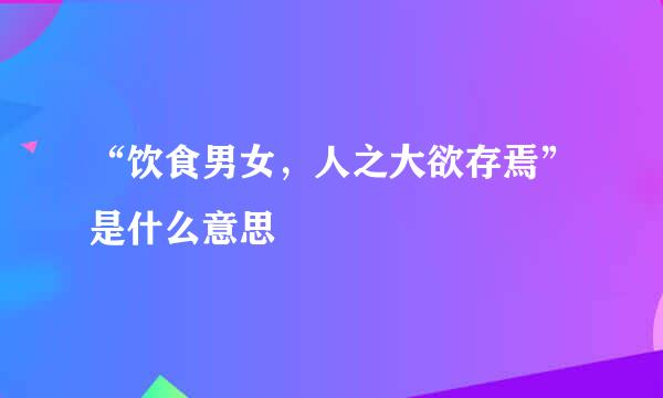 “饮食男女，人之大欲存焉”是什么意思