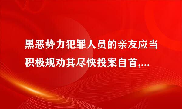 黑恶势力犯罪人员的亲友应当积极规劝其尽快投案自首,经亲友规劝、陪同投案的,或者亲友主动报案后将犯罪人员送去投案的...