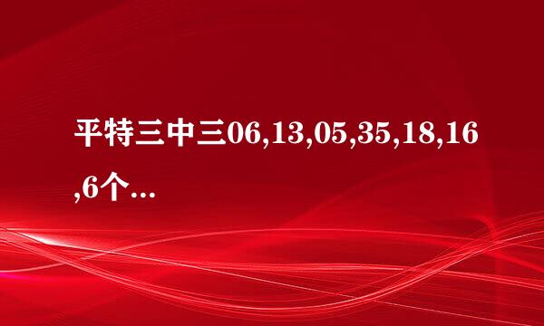 平特三中三06,13,05,35,18,16,6个来自号中几组