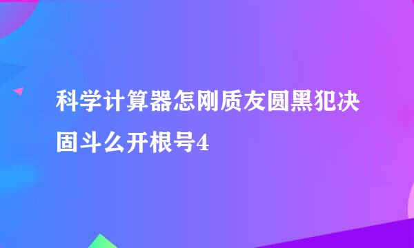 科学计算器怎刚质友圆黑犯决固斗么开根号4