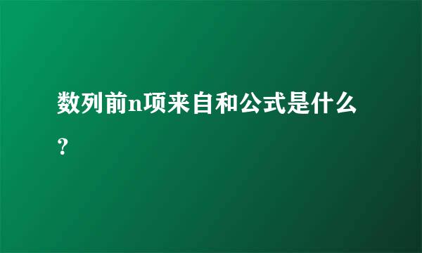 数列前n项来自和公式是什么？