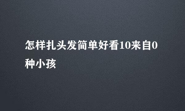 怎样扎头发简单好看10来自0种小孩