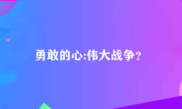 勇敢的心:伟大战争？