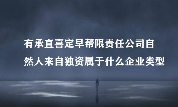 有承直喜定早帮限责任公司自然人来自独资属于什么企业类型