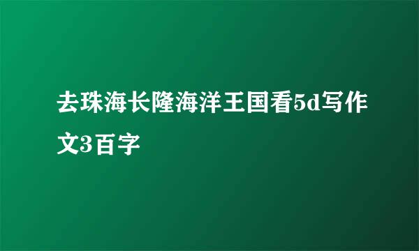 去珠海长隆海洋王国看5d写作文3百字