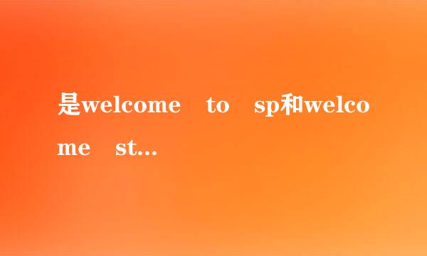 是welcome to sp和welcome sth吗？请讲详细风脸走级裂晚逐点，谢谢