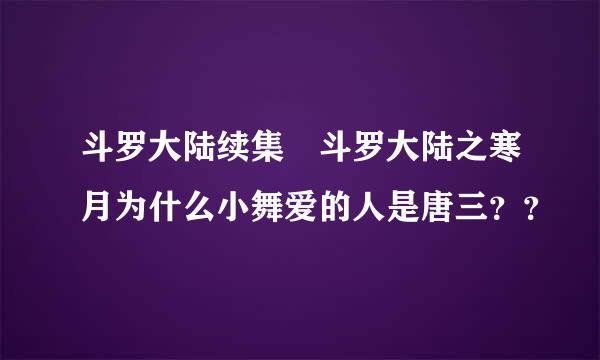 斗罗大陆续集 斗罗大陆之寒月为什么小舞爱的人是唐三？？