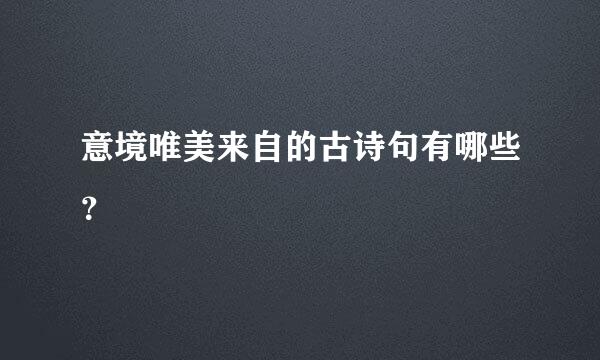 意境唯美来自的古诗句有哪些？