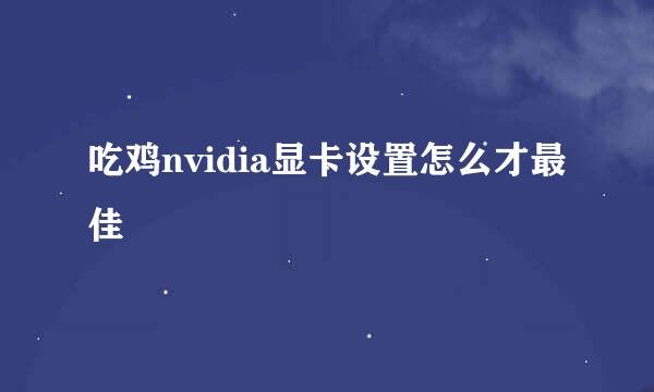 吃鸡nvidia显卡设置怎么才最佳